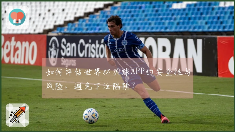 如何评估世界杯买球APP的安全性与风险，避免下注陷阱？
