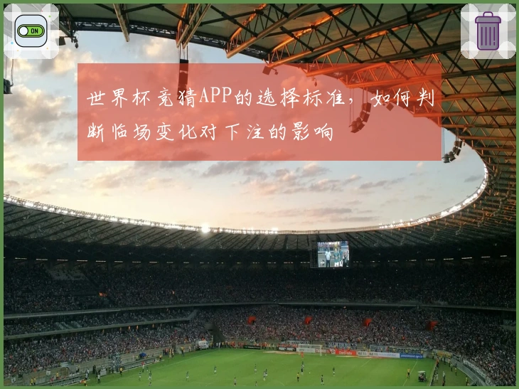 世界杯竞猜APP的选择标准，如何判断临场变化对下注的影响